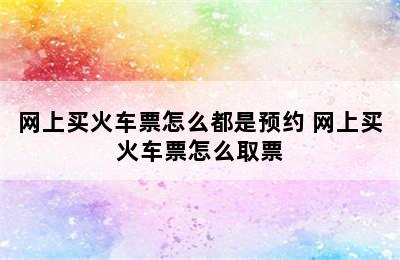 网上买火车票怎么都是预约 网上买火车票怎么取票